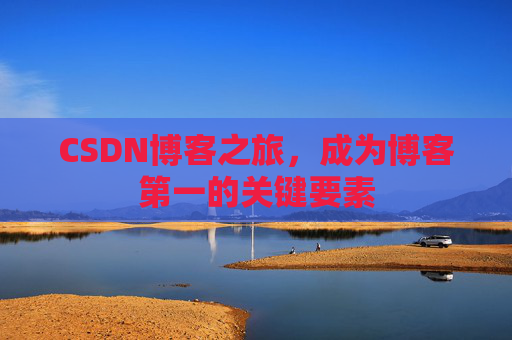 CSDN博客之旅,成为博客第一的关键要素